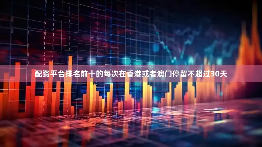 配资平台排名前十的每次在香港或者澳门停留不超过30天