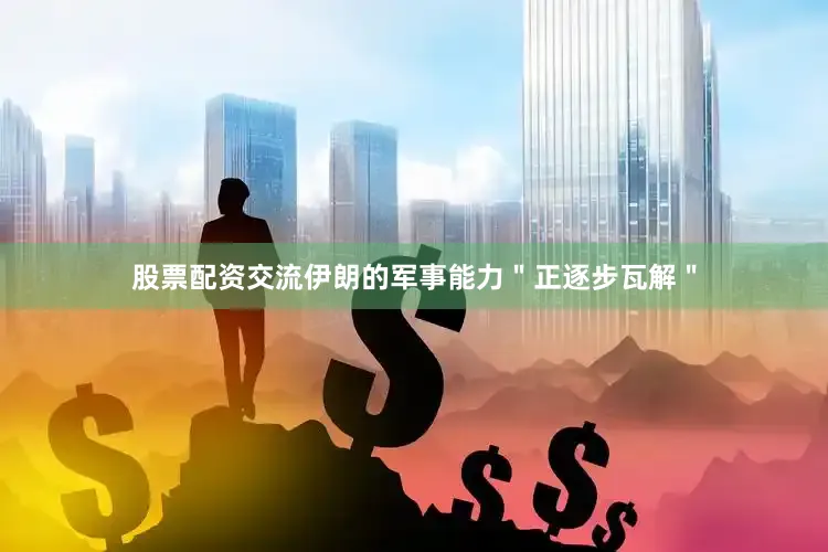 股票配资交流伊朗的军事能力＂正逐步瓦解＂