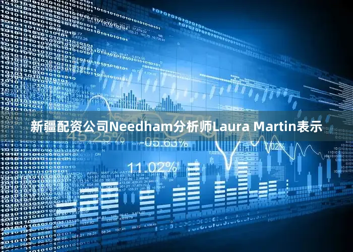 新疆配资公司Needham分析师Laura Martin表示