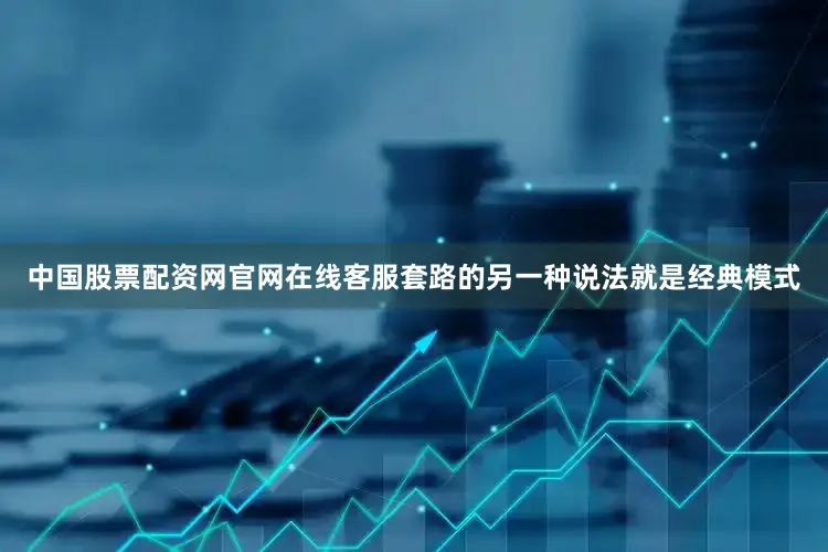 中国股票配资网官网在线客服套路的另一种说法就是经典模式