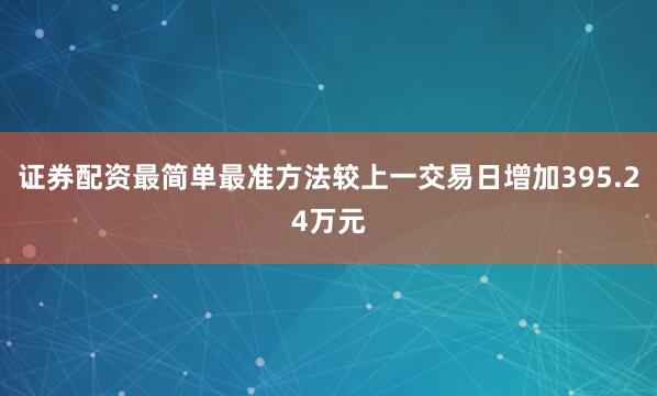 证券配资最简单最准方法较上一交易日增加395.24万元