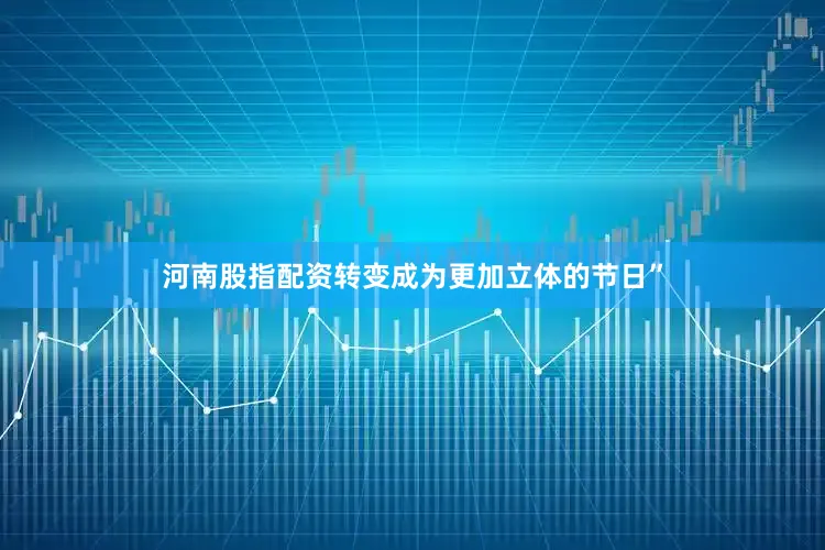 河南股指配资转变成为更加立体的节日”