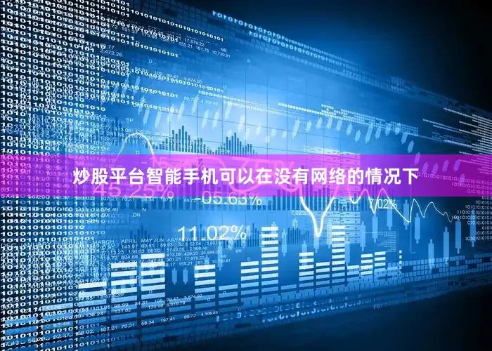 炒股平台智能手机可以在没有网络的情况下
