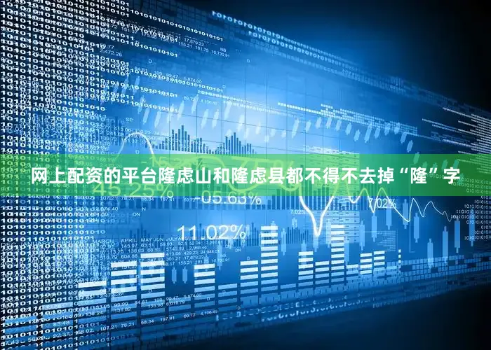 网上配资的平台隆虑山和隆虑县都不得不去掉“隆”字