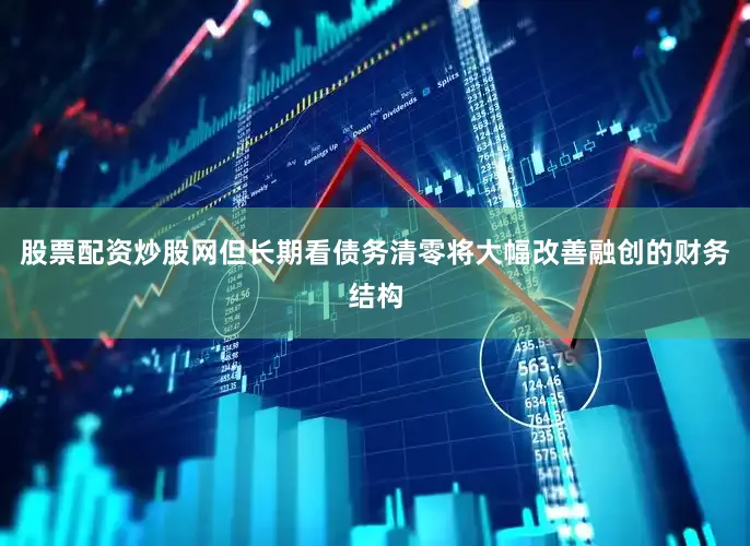 股票配资炒股网但长期看债务清零将大幅改善融创的财务结构