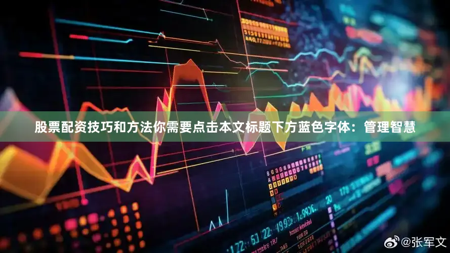 股票配资技巧和方法你需要点击本文标题下方蓝色字体：管理智慧