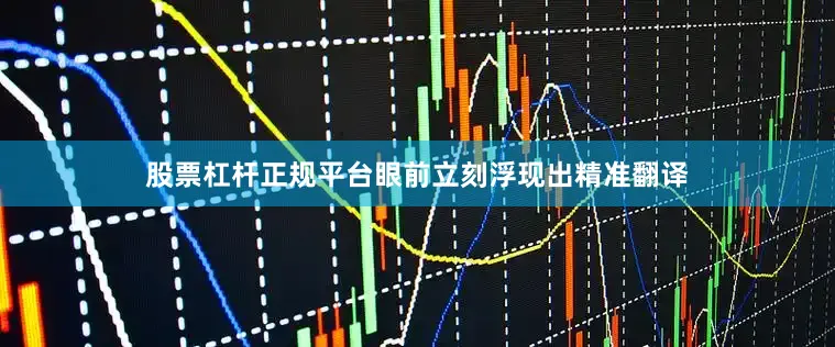 股票杠杆正规平台眼前立刻浮现出精准翻译