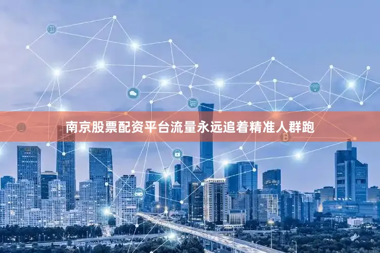 南京股票配资平台流量永远追着精准人群跑