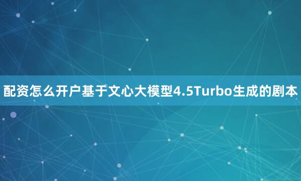 配资怎么开户基于文心大模型4.5Turbo生成的剧本