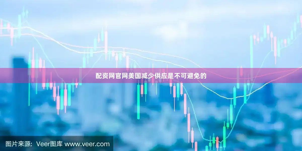 配资网官网美国减少供应是不可避免的