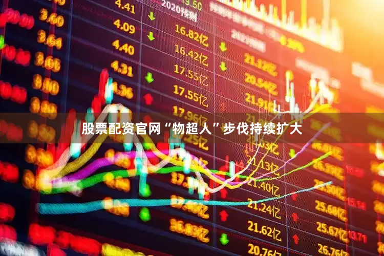 股票配资官网“物超人”步伐持续扩大