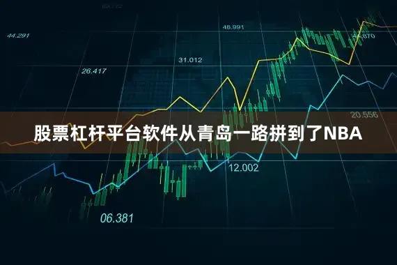 股票杠杆平台软件从青岛一路拼到了NBA