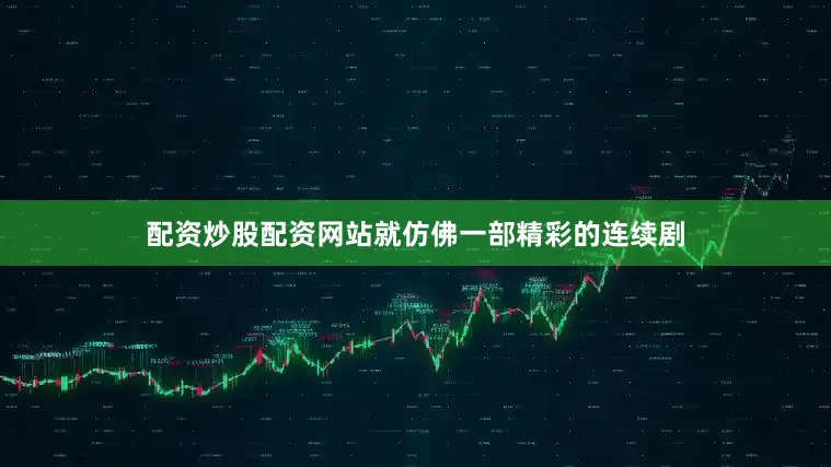 配资炒股配资网站就仿佛一部精彩的连续剧