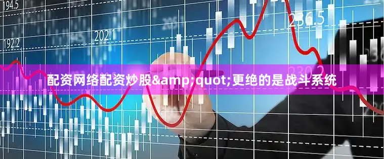 配资网络配资炒股&quot;更绝的是战斗系统
