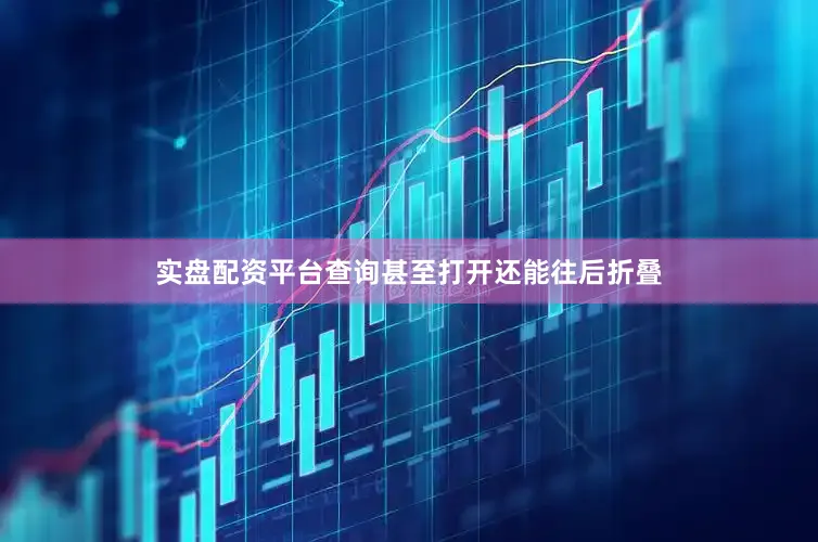 实盘配资平台查询甚至打开还能往后折叠