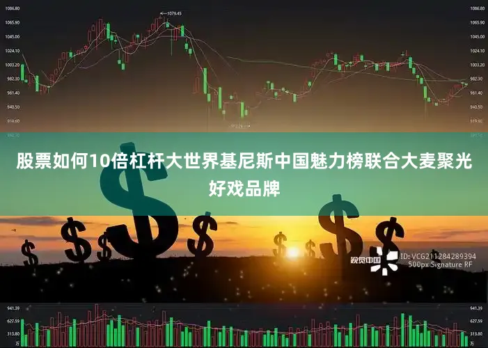 股票如何10倍杠杆大世界基尼斯中国魅力榜联合大麦聚光好戏品牌
