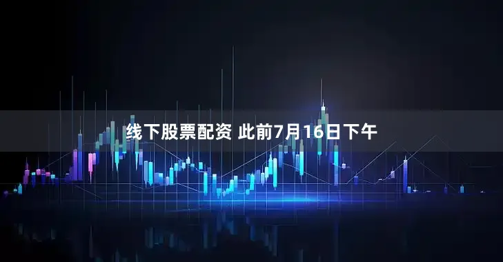 线下股票配资 　　此前7月16日下午