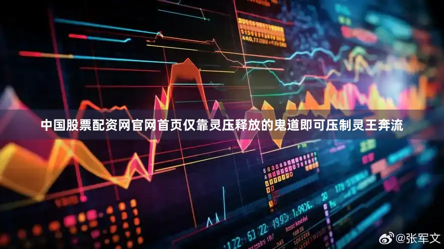 中国股票配资网官网首页仅靠灵压释放的鬼道即可压制灵王奔流