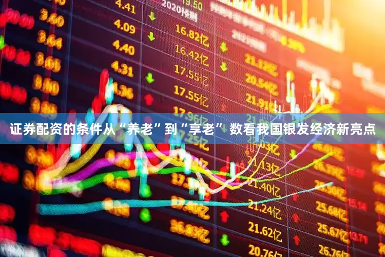 证券配资的条件从“养老”到“享老” 数看我国银发经济新亮点