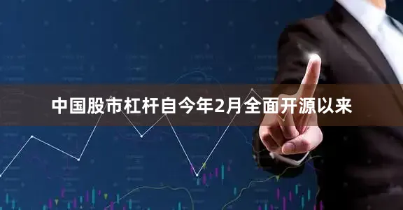中国股市杠杆自今年2月全面开源以来