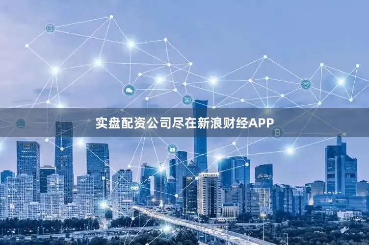 实盘配资公司尽在新浪财经APP