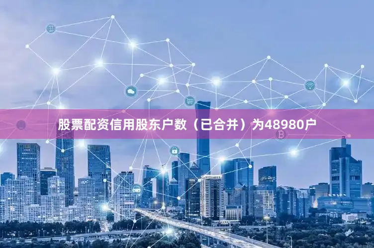 股票配资信用股东户数（已合并）为48980户