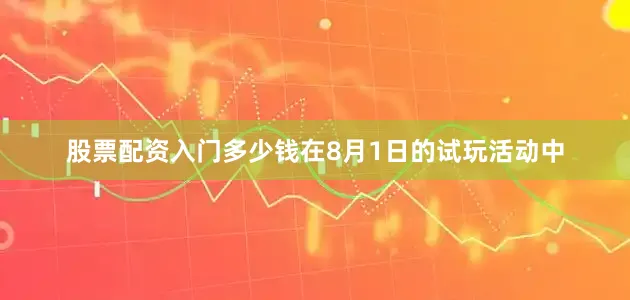 股票配资入门多少钱在8月1日的试玩活动中