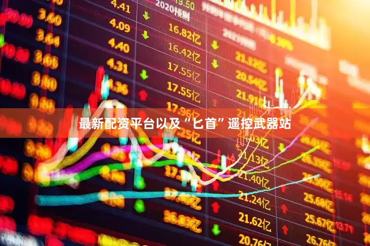 最新配资平台以及“匕首”遥控武器站