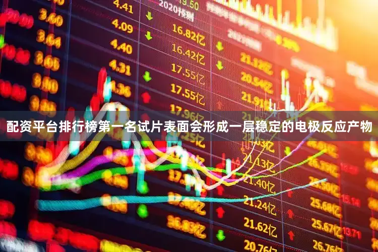配资平台排行榜第一名试片表面会形成一层稳定的电极反应产物