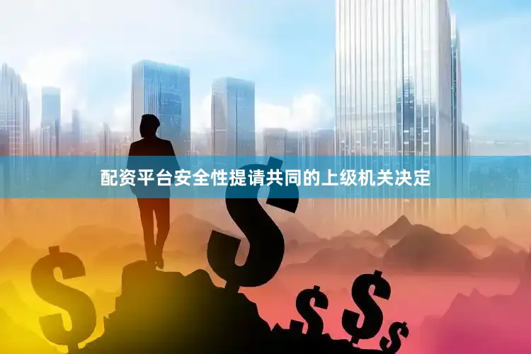 配资平台安全性提请共同的上级机关决定