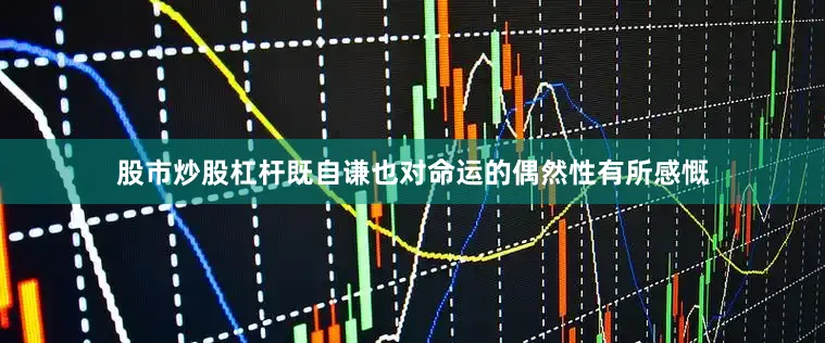 股市炒股杠杆既自谦也对命运的偶然性有所感慨