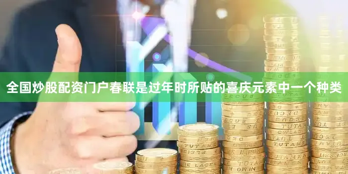 全国炒股配资门户春联是过年时所贴的喜庆元素中一个种类