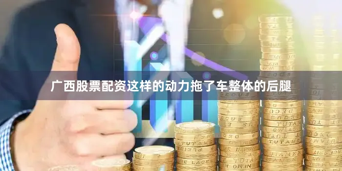 广西股票配资这样的动力拖了车整体的后腿