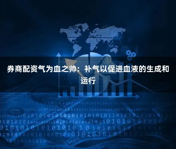 券商配资气为血之帅：补气以促进血液的生成和运行