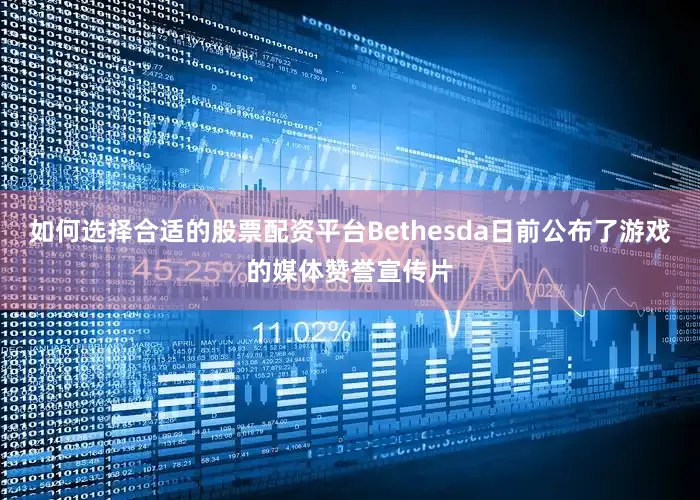 如何选择合适的股票配资平台Bethesda日前公布了游戏的媒体赞誉宣传片