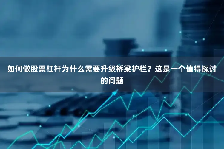 如何做股票杠杆为什么需要升级桥梁护栏？这是一个值得探讨的问题