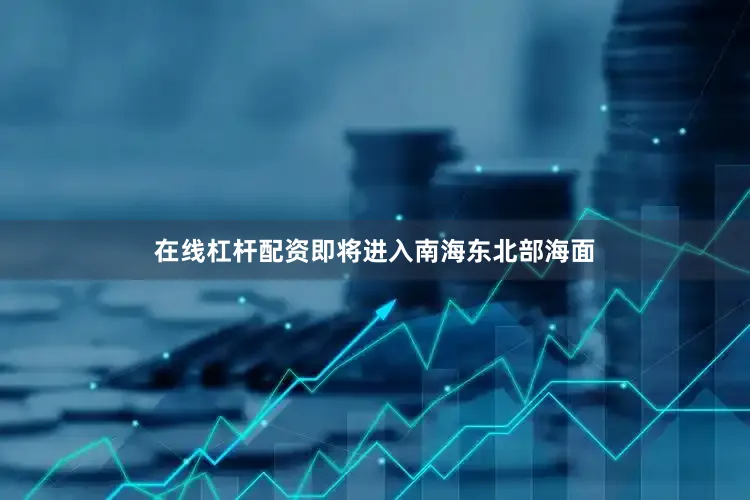 在线杠杆配资即将进入南海东北部海面