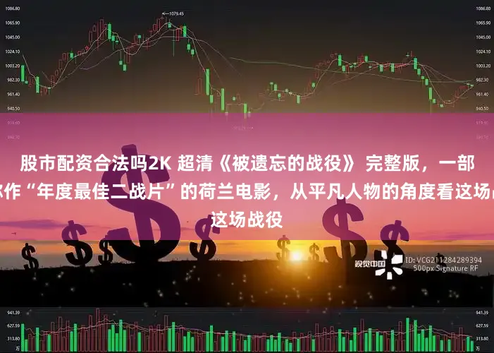 股市配资合法吗2K 超清《被遗忘的战役》 完整版，一部被称作“年度最佳二战片”的荷兰电影，从平凡人物的角度看这场战役