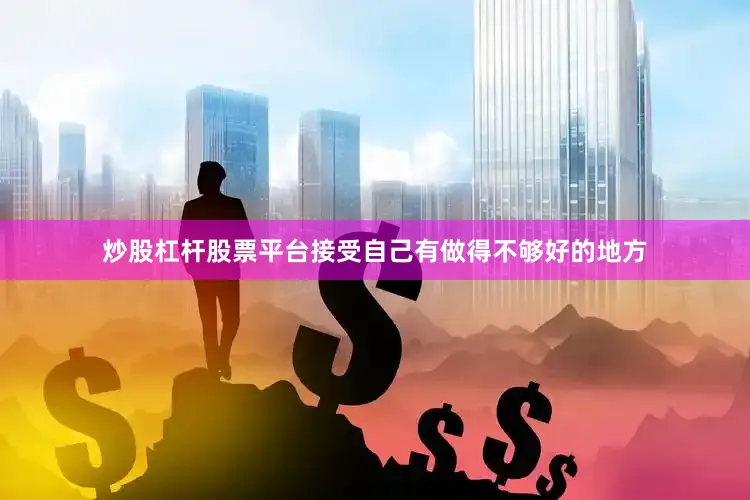 炒股杠杆股票平台接受自己有做得不够好的地方