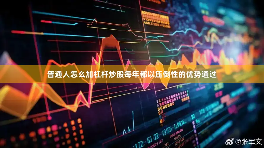 普通人怎么加杠杆炒股每年都以压倒性的优势通过