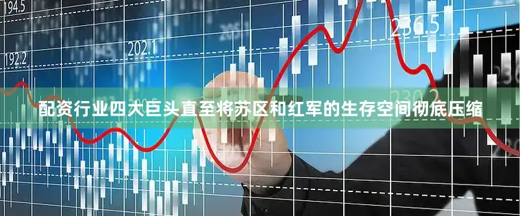 配资行业四大巨头直至将苏区和红军的生存空间彻底压缩