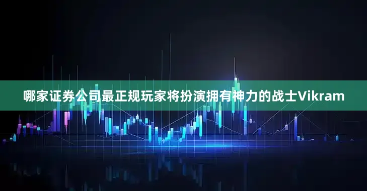 哪家证券公司最正规玩家将扮演拥有神力的战士Vikram